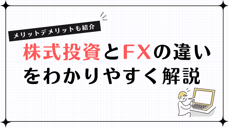 株式投資とFXの違いをわかりやすく解説！それぞれのメリットデメリットも紹介