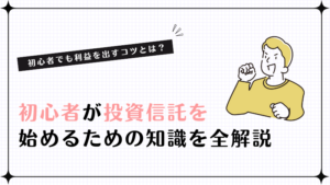 初心者が投資信託を始めるための知識を全解説！初心者でも利益を出すコツとは？