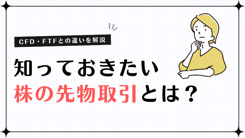 株の先物取引とは？取引の種類やCFD・FTFとの違いを解説