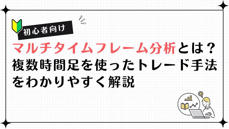 【初心者向け】マルチタイムフレーム分析とは？複数時間足を使ったトレード手法をわかりやすく解説
