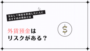 外貨預金はリスクがある？安心して資産を形成したい人におすすめの理由とは