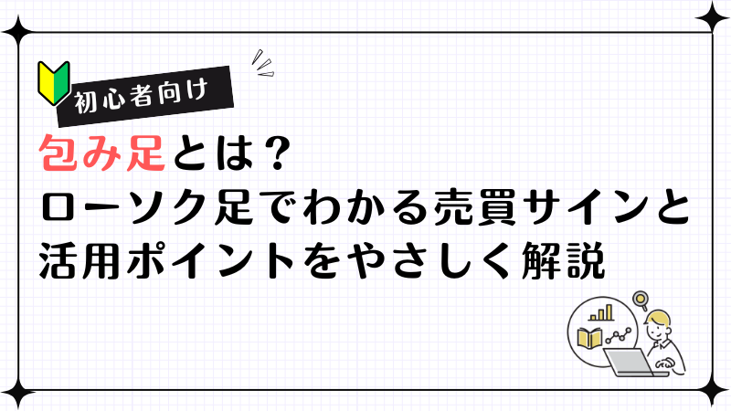 【初心者向け】包み足とは？ローソク足でわかる売買サインと活用ポイントをやさしく解説