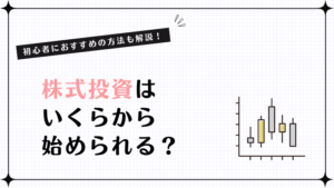 初心者におすすめの方法も解説！株式投資はいくらから始められる？