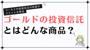 ゴールドの投資信託とはどんな商品？ゴールドの投資信託の特徴やメリットを解説