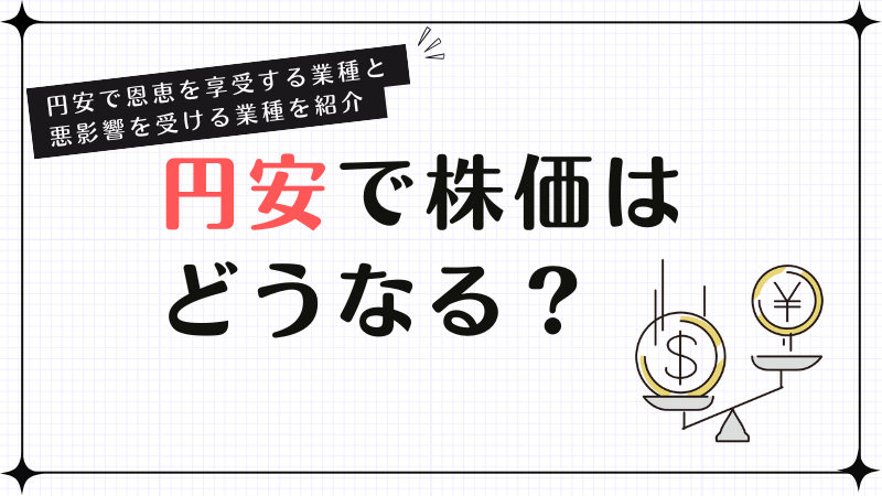円安で株価はどうなる？円安で恩恵を享受する業種と悪影響を受ける業種を紹介