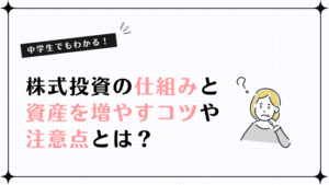 中学生でもわかる！株式投資の仕組みと資産を増やすコツや注意点とは？