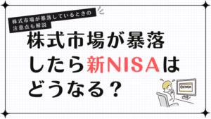 株式市場が暴落したら新NISAはどうなる？株式市場が暴落しているときの注意点も解説