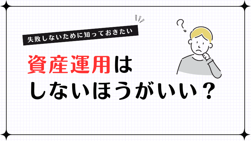資産運用をしないほうがいいケースとは？知っておきたいリスクについて