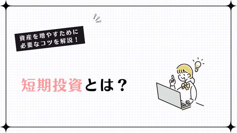 短期投資とは？資産を増やすために必要なコツを解説！