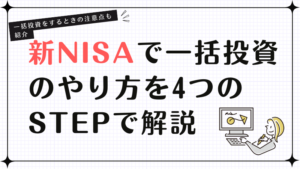 新NISAで一括投資のやり方を4つのSTEPで解説！一括投資をするときの注意点も紹介