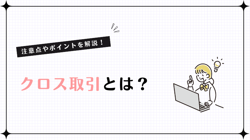 クロス取引とは？注意点やポイントを解説！