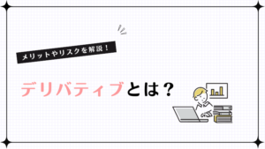 デリバティブとは？メリットやリスクを解説！
