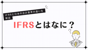 IFRSとはなに？IFRSと日本の会計基準の違いを解説