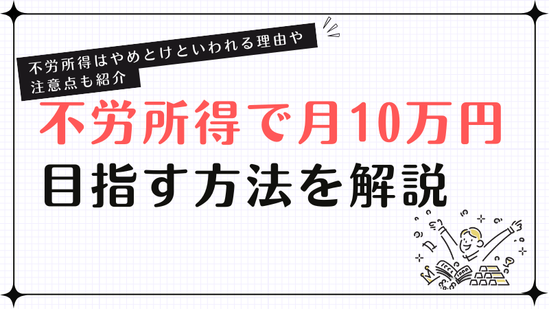 不労所得で月10万円目指す方法を解説！不労所得はやめとけといわれる理由や注意点も紹介