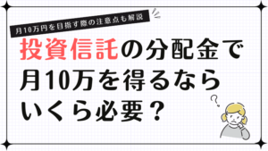 投資信託の分配金で月10万を得るならいくら必要？月10万円を目指す際の注意点も解説