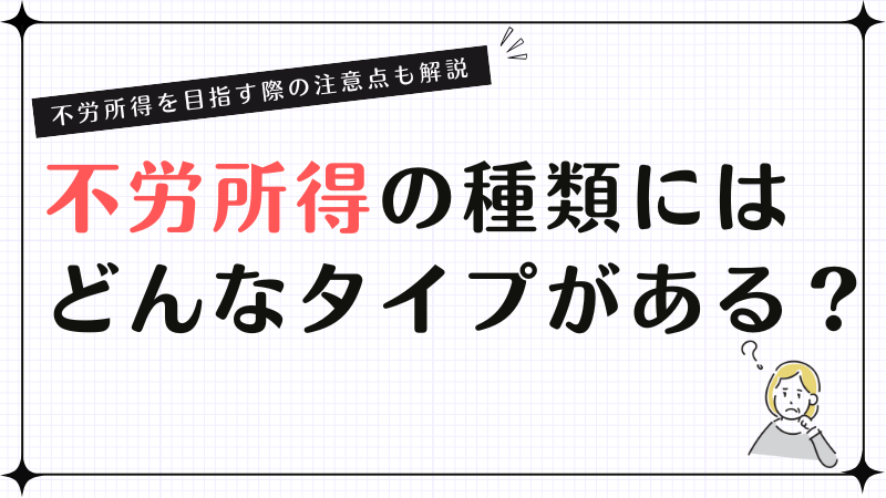 不労所得の種類にはどんなタイプがある？不労所得を目指す際の注意点も解説