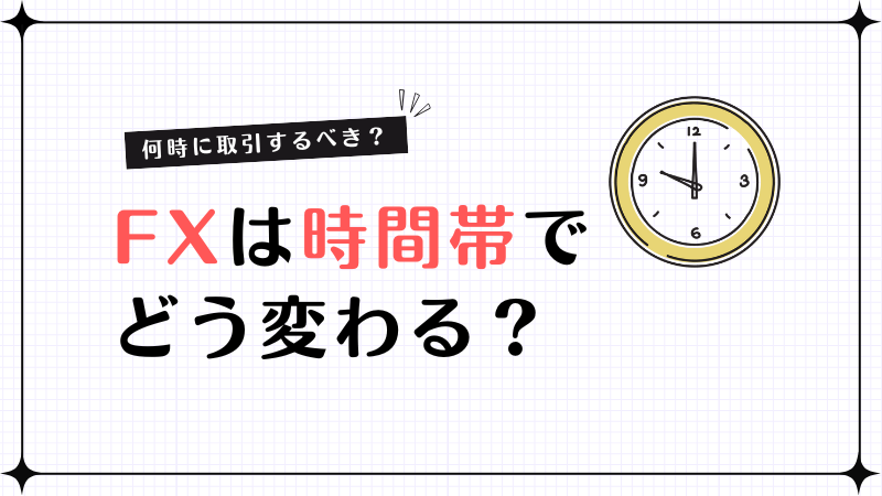 FXは時間帯でどう変わる？主要市場の特徴と取引時間を選ぶポイント