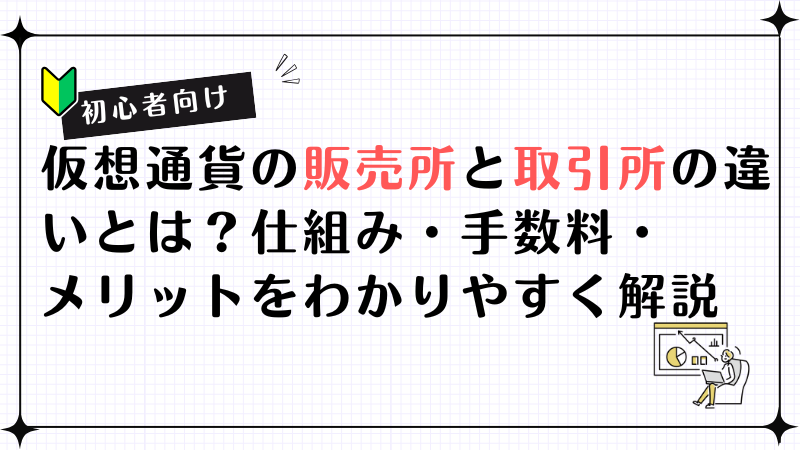 【初心者向け】仮想通貨の販売所と取引所の違いとは？仕組み・手数料・メリットをわかりやすく解説
