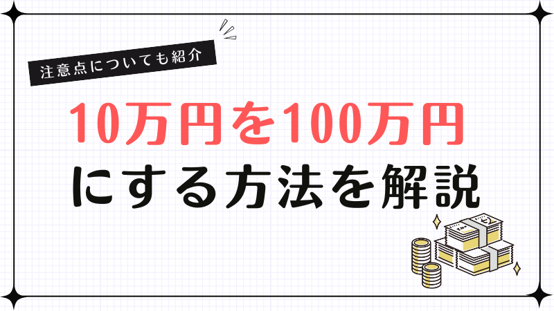 10万円を100万円にする方法を解説！注意点についても紹介