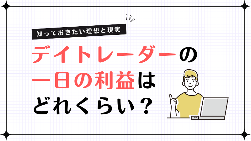 デイトレーダーの一日の利益はどれくらい？知っておきたい理想と現実