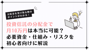投資信託の分配金で月10万円は本当に可能?必要資金・仕組み・リスクを初心者向けに解説