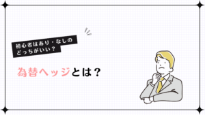 為替ヘッジとは？初心者はあり・なしのどっちがいい？