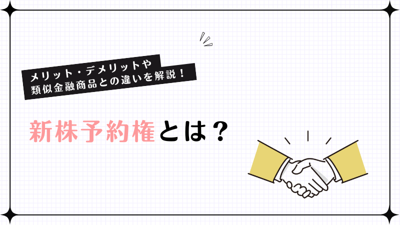 新株予約権とは？メリット・デメリットや類似金融商品との違いを解説！
