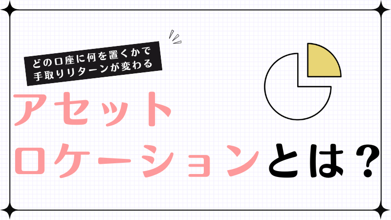 アセットロケーションとは？どの口座に何を置くかで手取りリターンが変わる