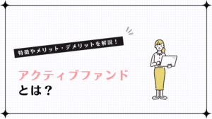 アクティブファンドとは？特徴やメリット・デメリットを解説！