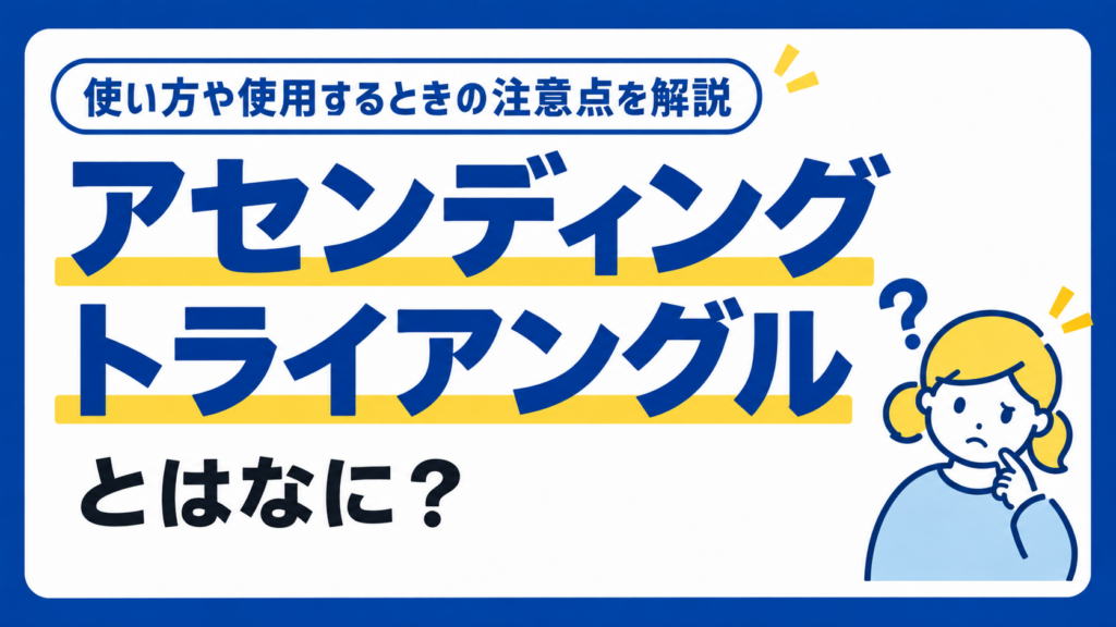 アセンディングトライアングルとはなに？使い方や使用するときの注意点を解説