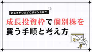 成長投資枠で個別株を買う手順と考え方とは？初心者がつまづくポイントも紹介！