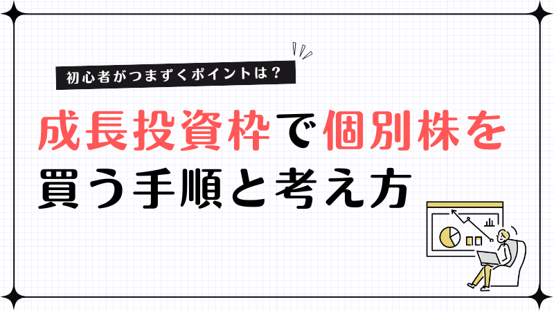 成長投資枠で個別株を買う手順と考え方とは？初心者がつまづくポイントも紹介！