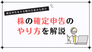 株の確定申告のやり方を解説！確定申告をする際の注意点も紹介