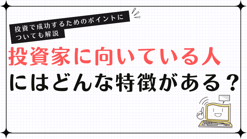 投資家に向いている人にはどんな特徴がある？投資で成功するためのポイントについても解説