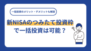 新NISAのつみたて投資枠で一括投資は可能？一括投資のメリット・デメリットも解説