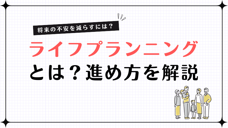 ライフプランニングとは？不安を減らす将来設計の進め方と資産運用を解説