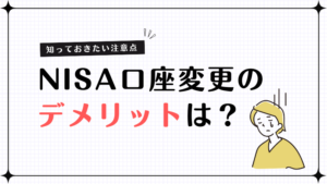 NISAの口座変更にはデメリットがある？知っておきたい注意点を解説