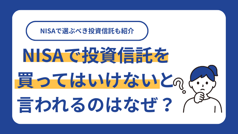 NISAで投資信託を買ってはいけないと言われるのはなぜ？NISAで選ぶべき投資信託も紹介