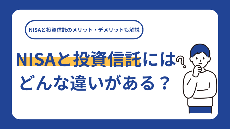 NISAと投資信託にはどんな違いがある？NISAと投資信託のメリット・デメリットも解説