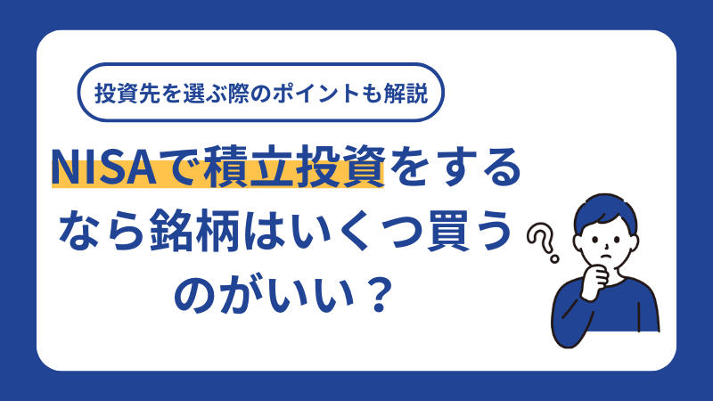NISAで積立投資をするなら銘柄はいくつ買うのがいい？投資先を選ぶ際のポイントも解説