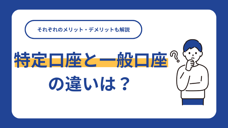 特定口座と一般口座の違いは？それぞれのメリット・デメリットも解説