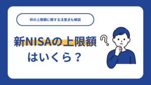 新NISAの上限額はいくら？枠の上限額に関する注意点も解説