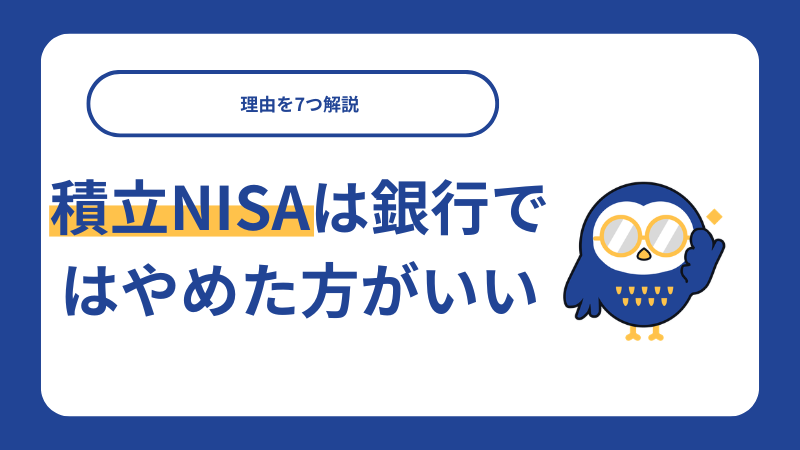 積立NISAは銀行ではやめた方がいい！理由を7つ解説