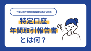 特定口座年間取引報告書とは何？特定口座年間取引報告書の見方も解説
