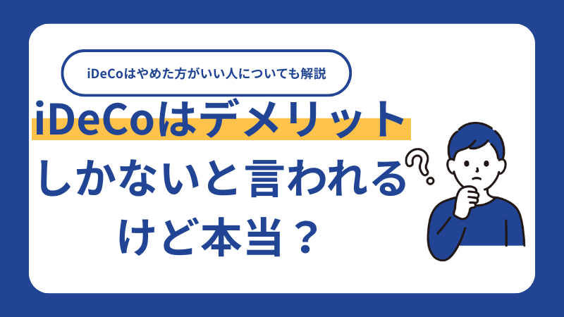 iDeCoはデメリットしかないと言われるけど本当?iDeCoはやめた方がいい人についても解説