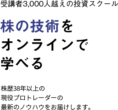 受講生3,000人越えの投資スクール、株の技術をオンラインで学べる、株歴38年以上の現役プロトレーダーが最新ノウハウをお届けします